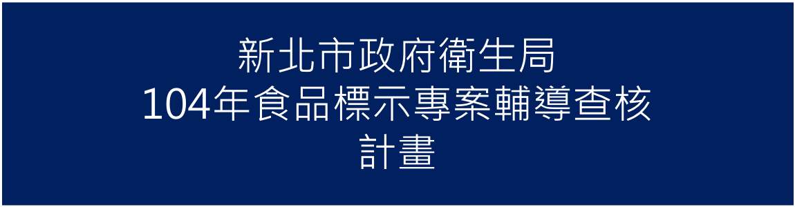 104年10月承接新北市政府衛生局104年「食品標示專案輔導查核」計畫